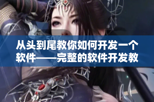 从头到尾教你如何开发一个软件——完整的软件开发教程