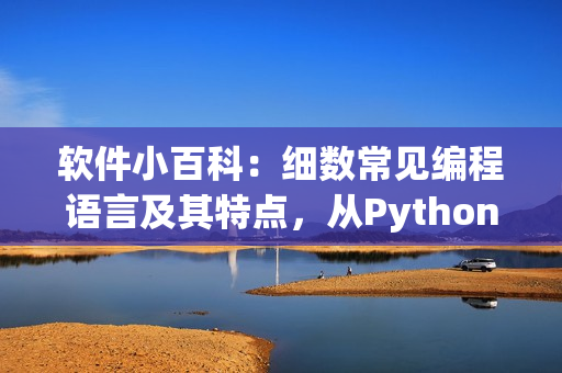 软件小百科：细数常见编程语言及其特点，从Python到Java