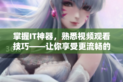 掌握IT神器，熟悉视频观看技巧——让你享受更流畅的软件体验！