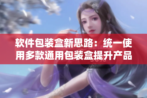 软件包装盒新思路：统一使用多款通用包装盒提升产品吸引力。
