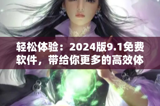 轻松体验：2024版9.1免费软件，带给你更多的高效体验