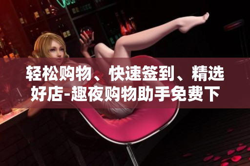 轻松购物、快速签到、精选好店-趣夜购物助手免费下载