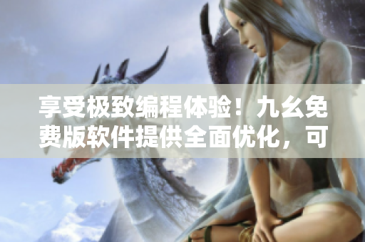 享受极致编程体验！九幺免费版软件提供全面优化，可助您制作高效代码