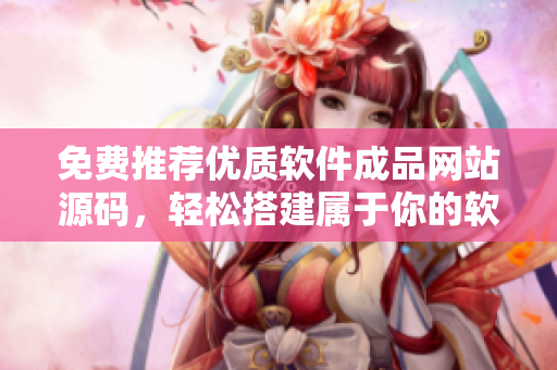免费推荐优质软件成品网站源码，轻松搭建属于你的软件分享平台