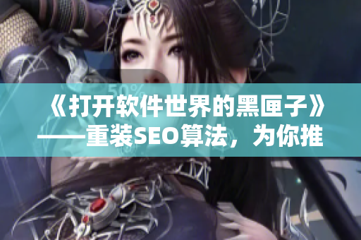 《打开软件世界的黑匣子》——重装SEO算法，为你推荐最优质的软件！