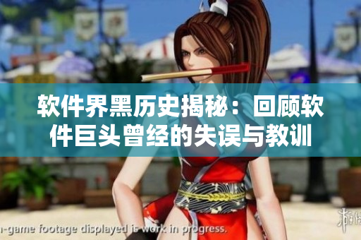 软件界黑历史揭秘：回顾软件巨头曾经的失误与教训