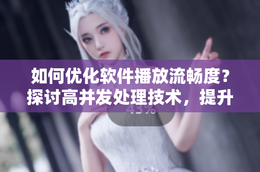 如何优化软件播放流畅度？探讨高并发处理技术，提升视频观看体验！