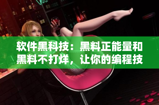 软件黑科技：黑料正能量和黑料不打烊，让你的编程技能飞升