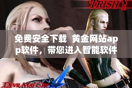 免费安全下载  黄金网站app软件，带您进入智能软件世界