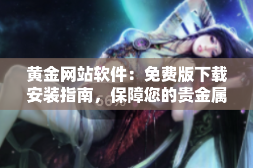 黄金网站软件：免费版下载安装指南，保障您的贵金属交易顺畅运作