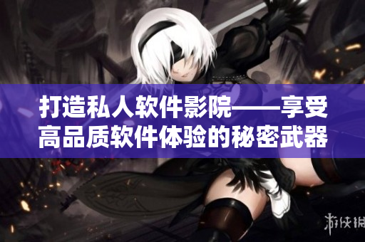 打造私人软件影院——享受高品质软件体验的秘密武器