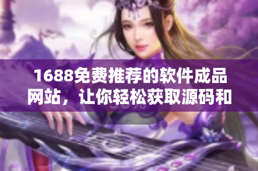 1688免费推荐的软件成品网站，让你轻松获取源码和详细教程