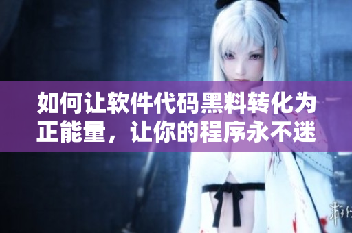 如何让软件代码黑料转化为正能量，让你的程序永不迷路