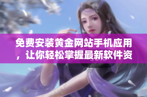 免费安装黄金网站手机应用，让你轻松掌握最新软件资讯！