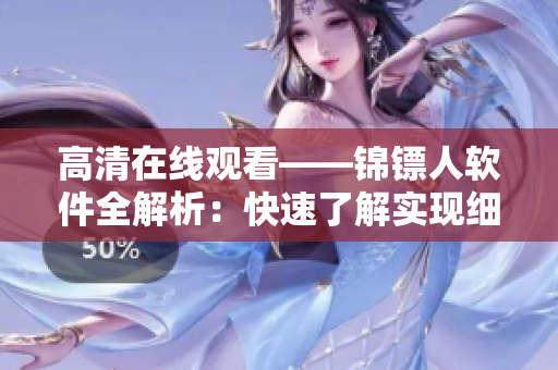 高清在线观看——锦镖人软件全解析：快速了解实现细节，畅享完美观影体验！