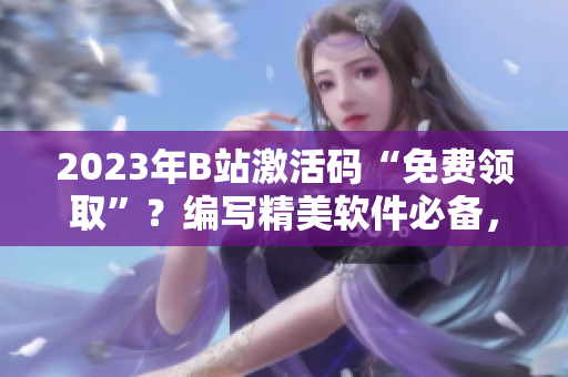 2023年B站激活码“免费领取”？编写精美软件必备，编辑推荐！