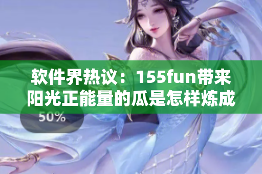软件界热议：155fun带来阳光正能量的瓜是怎样炼成的？