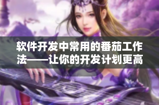 软件开发中常用的番茄工作法——让你的开发计划更高效！