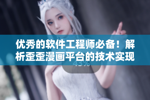 优秀的软件工程师必备！解析歪歪漫画平台的技术实现和开发策略