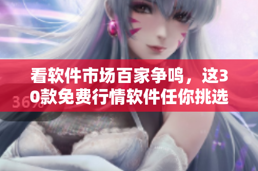看软件市场百家争鸣，这30款免费行情软件任你挑选！