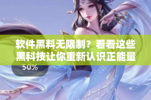 软件黑料无限制？看看这些黑科技让你重新认识正能量