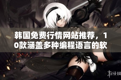 韩国免费行情网站推荐，10款涵盖多种编程语言的软件一网打尽！