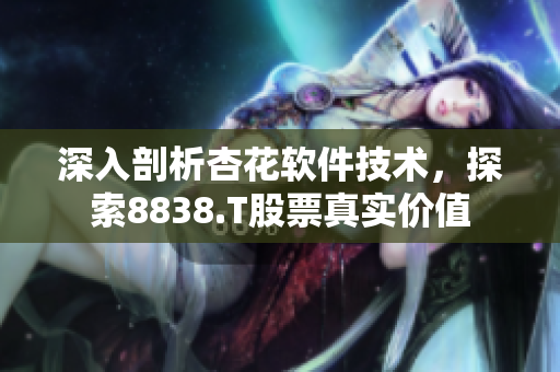 深入剖析杏花软件技术，探索8838.T股票真实价值