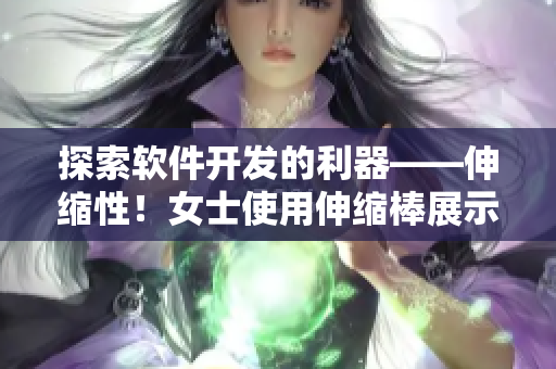 探索软件开发的利器——伸缩性！女士使用伸缩棒展示软件开发中的重要性