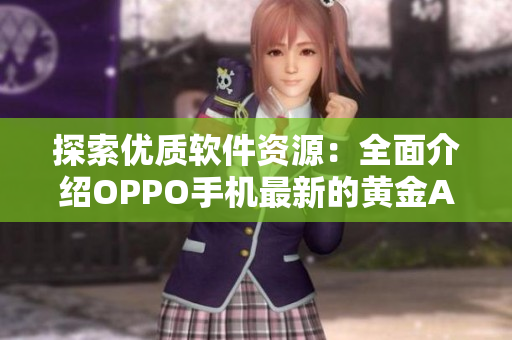 探索优质软件资源：全面介绍OPPO手机最新的黄金APP合集
