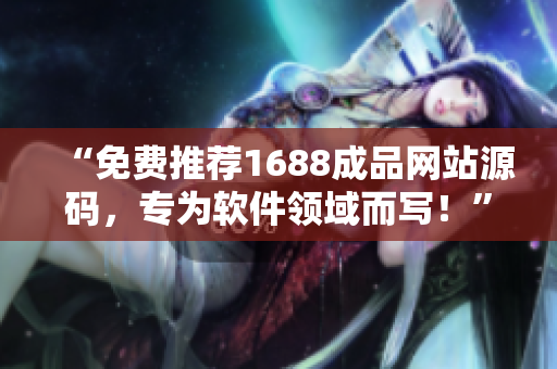 “免费推荐1688成品网站源码，专为软件领域而写！”