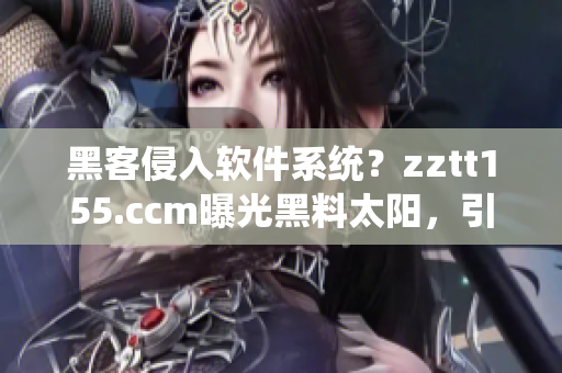 黑客侵入软件系统？zztt155.ccm曝光黑料太阳，引起业界关注！