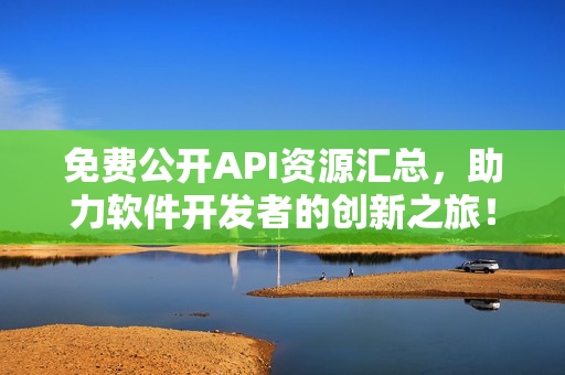 免费公开API资源汇总，助力软件开发者的创新之旅！