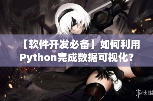 【软件开发必备】如何利用Python完成数据可视化？
