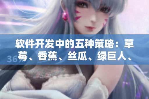 软件开发中的五种策略：草莓、香蕉、丝瓜、绿巨人、秋6