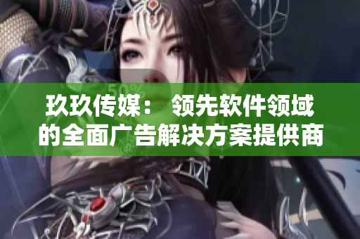 玖玖传媒： 领先软件领域的全面广告解决方案提供商