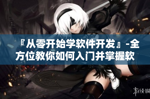 『从零开始学软件开发』-全方位教你如何入门并掌握软件编程技能!