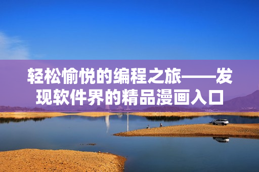 轻松愉悦的编程之旅——发现软件界的精品漫画入口