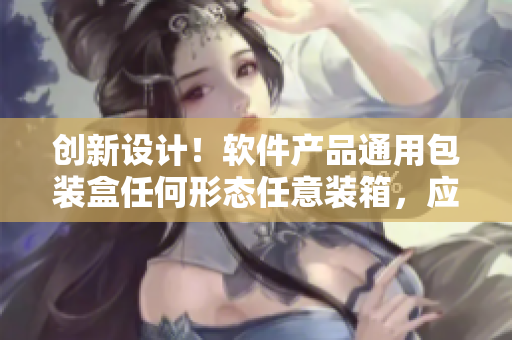 创新设计！软件产品通用包装盒任何形态任意装箱，应对多样化需求