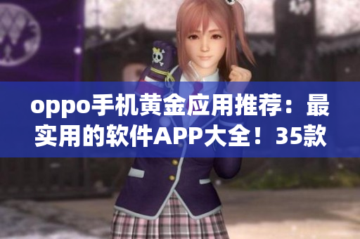 oppo手机黄金应用推荐：最实用的软件APP大全！35款必备下载指南！