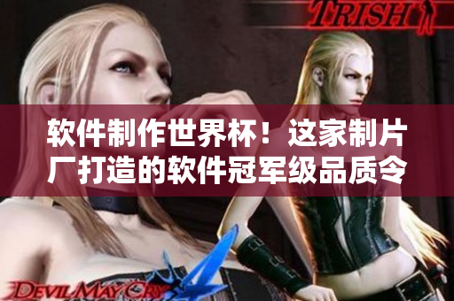 软件制作世界杯！这家制片厂打造的软件冠军级品质令人惊叹