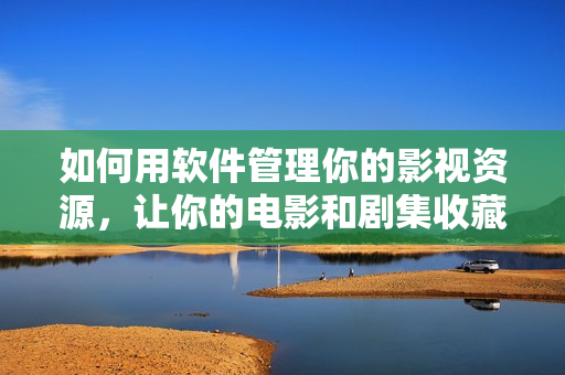 如何用软件管理你的影视资源，让你的电影和剧集收藏更轻松？