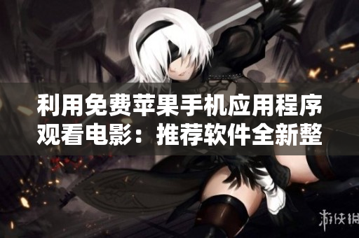 利用免费苹果手机应用程序观看电影：推荐软件全新整理