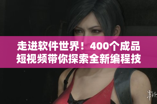 走进软件世界！400个成品短视频带你探索全新编程技巧！