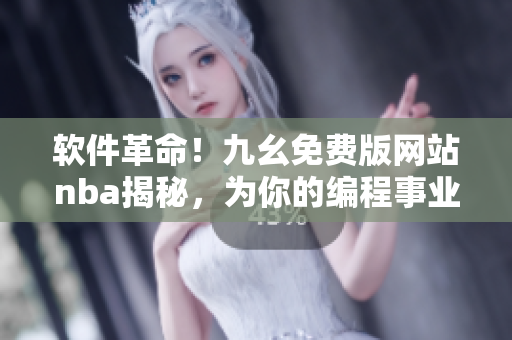 软件革命！九幺免费版网站nba揭秘，为你的编程事业助力！
