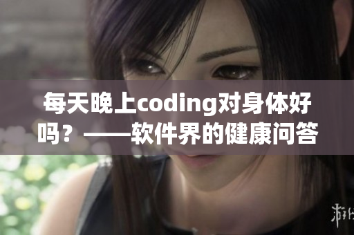 每天晚上coding对身体好吗？——软件界的健康问答