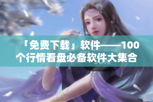 「免费下载」软件——100个行情看盘必备软件大集合