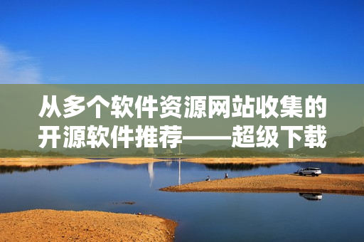 从多个软件资源网站收集的开源软件推荐——超级下载器篇