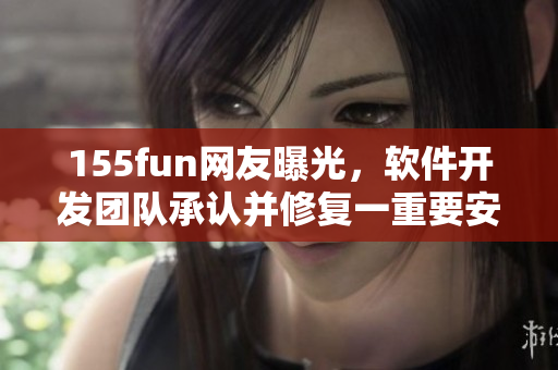 155fun网友曝光，软件开发团队承认并修复一重要安全漏洞