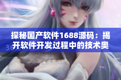 探秘国产软件1688源码：揭开软件开发过程中的技术奥秘