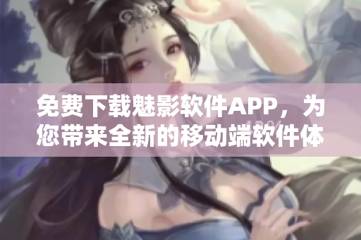 免费下载魅影软件APP，为您带来全新的移动端软件体验！